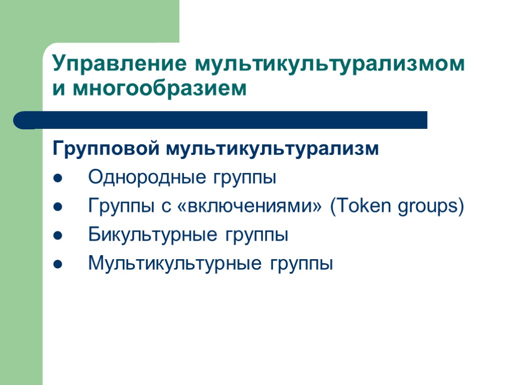 Управление мультикультурализмом и многообразием Групповой мультикультурализм Однородные группы Группы с «включениями» (Token groups) Бикультурные